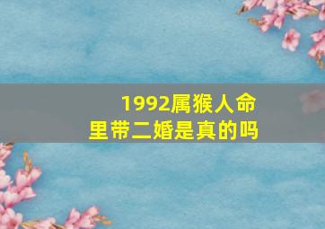 1992属猴人命里带二婚是真的吗