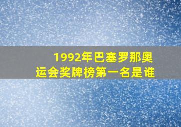 1992年巴塞罗那奥运会奖牌榜第一名是谁