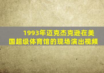 1993年迈克杰克逊在美国超级体育馆的现场演出视频