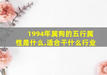 1994年属狗的五行属性是什么,适合干什么行业