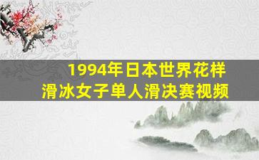 1994年日本世界花样滑冰女子单人滑决赛视频