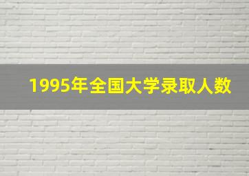 1995年全国大学录取人数