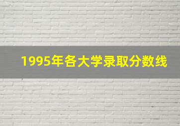 1995年各大学录取分数线