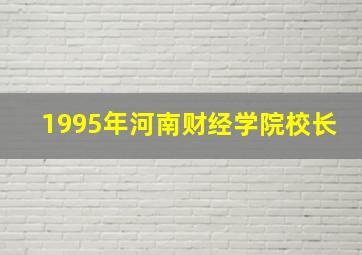 1995年河南财经学院校长