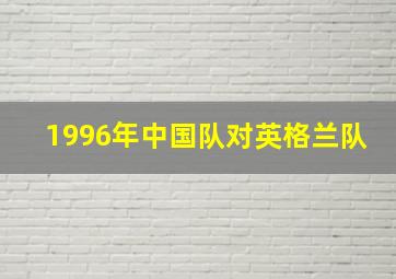 1996年中国队对英格兰队