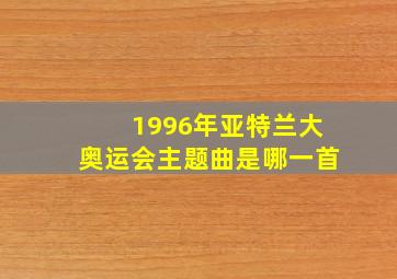 1996年亚特兰大奥运会主题曲是哪一首