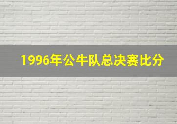 1996年公牛队总决赛比分