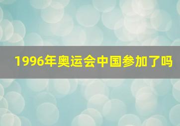 1996年奥运会中国参加了吗