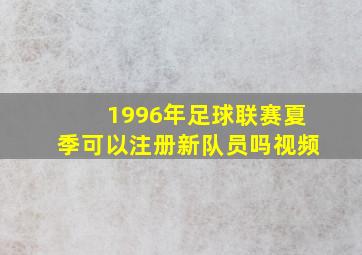 1996年足球联赛夏季可以注册新队员吗视频