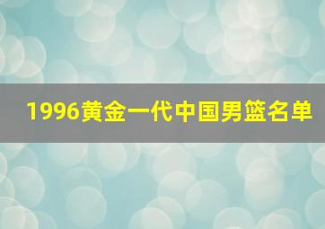 1996黄金一代中国男篮名单