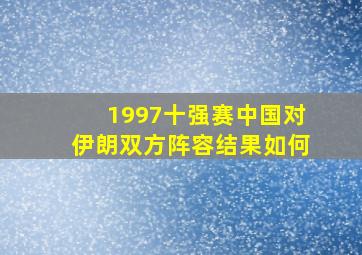 1997十强赛中国对伊朗双方阵容结果如何