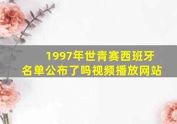 1997年世青赛西班牙名单公布了吗视频播放网站