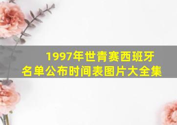 1997年世青赛西班牙名单公布时间表图片大全集