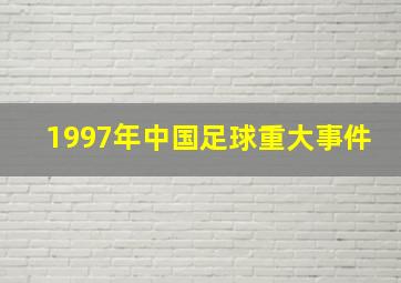 1997年中国足球重大事件