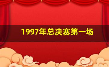 1997年总决赛第一场