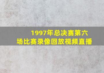 1997年总决赛第六场比赛录像回放视频直播