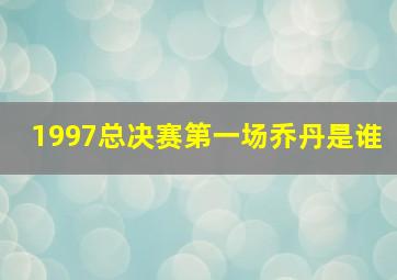 1997总决赛第一场乔丹是谁