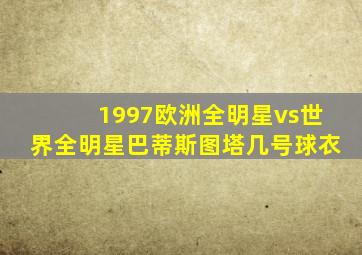 1997欧洲全明星vs世界全明星巴蒂斯图塔几号球衣