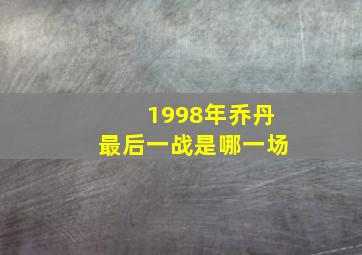 1998年乔丹最后一战是哪一场