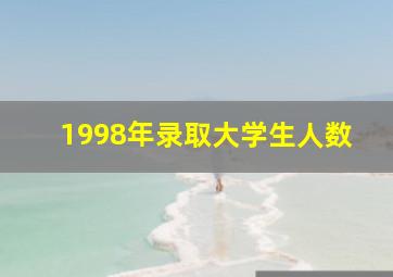 1998年录取大学生人数