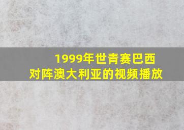 1999年世青赛巴西对阵澳大利亚的视频播放