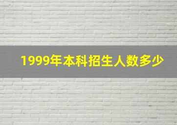 1999年本科招生人数多少