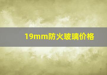 19mm防火玻璃价格