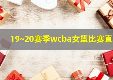 19~20赛季wcba女篮比赛直播