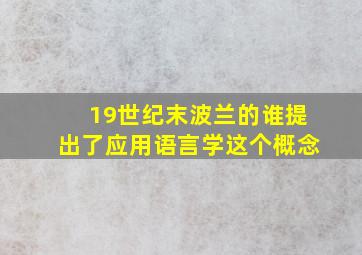 19世纪末波兰的谁提出了应用语言学这个概念