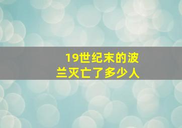 19世纪末的波兰灭亡了多少人