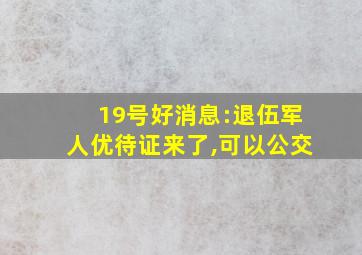 19号好消息:退伍军人优待证来了,可以公交