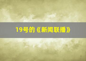 19号的《新闻联播》