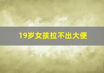 19岁女孩拉不出大便