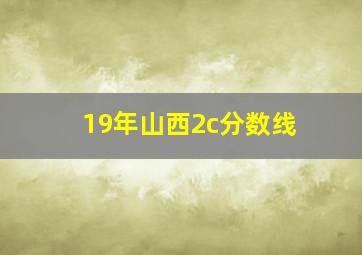 19年山西2c分数线