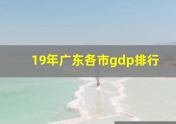 19年广东各市gdp排行