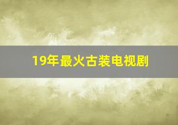 19年最火古装电视剧