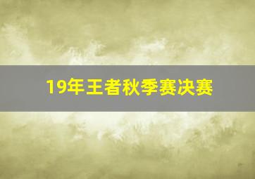 19年王者秋季赛决赛