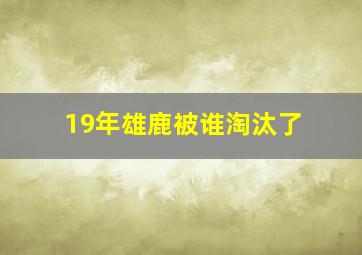 19年雄鹿被谁淘汰了