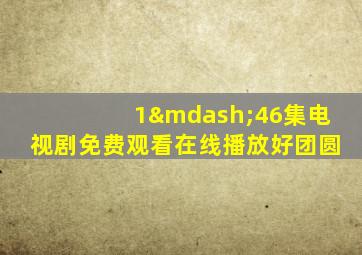 1—46集电视剧免费观看在线播放好团圆