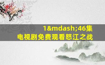 1—46集电视剧免费观看怒江之战