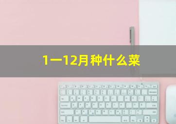 1一12月种什么菜