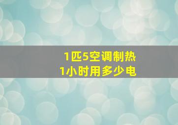 1匹5空调制热1小时用多少电