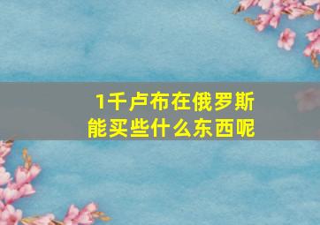 1千卢布在俄罗斯能买些什么东西呢