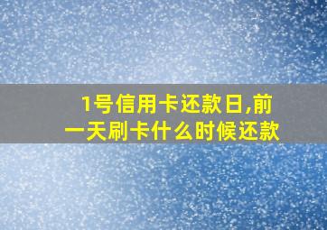 1号信用卡还款日,前一天刷卡什么时候还款