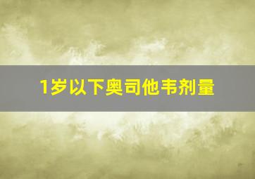 1岁以下奥司他韦剂量