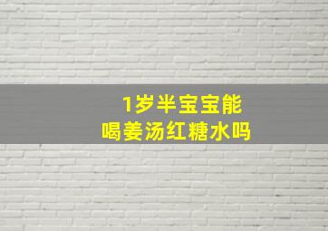 1岁半宝宝能喝姜汤红糖水吗