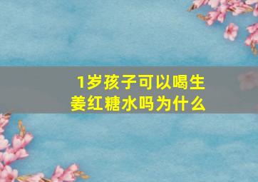 1岁孩子可以喝生姜红糖水吗为什么