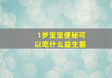 1岁宝宝便秘可以吃什么益生菌