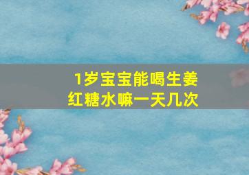 1岁宝宝能喝生姜红糖水嘛一天几次