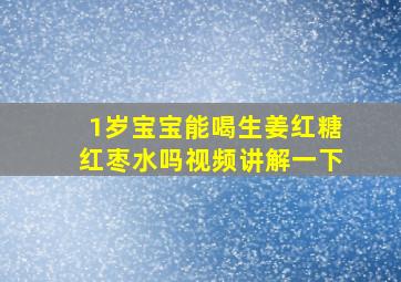 1岁宝宝能喝生姜红糖红枣水吗视频讲解一下